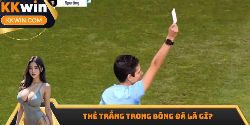 Thẻ Trắng Trong Bóng Đá Là Gì? Tìm Hiểu Luật Chơi Mới